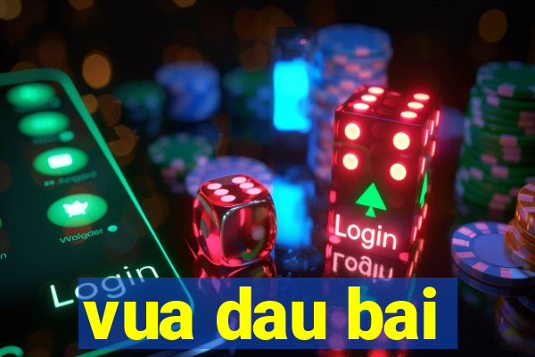 vua dau bai