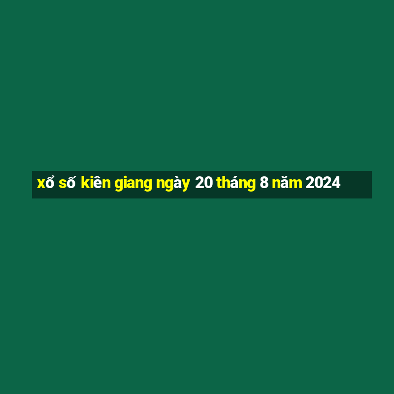 xổ số kiên giang ngày 20 tháng 8 năm 2024