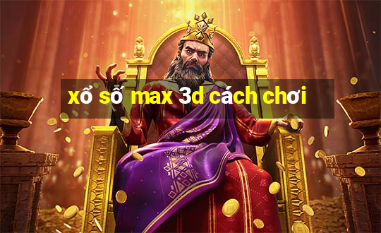 xổ số max 3d cách chơi