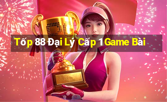 Tốp 88 Đại Lý Cấp 1 Game Bài