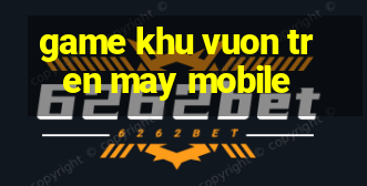 game khu vuon tren may mobile