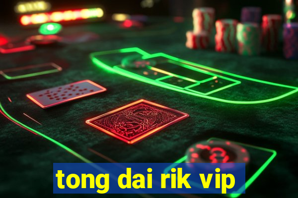 tong dai rik vip