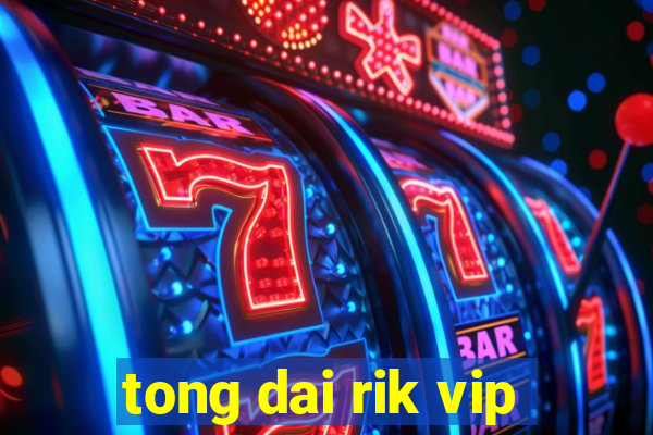 tong dai rik vip