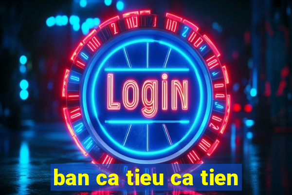 ban ca tieu ca tien