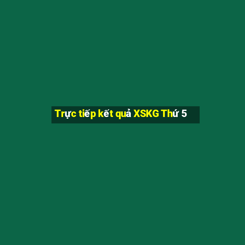 Trực tiếp kết quả XSKG Thứ 5