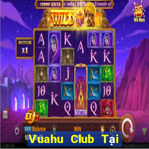 Vuahu Club Tại Game Bài Đổi Thưởng Sinh Tử