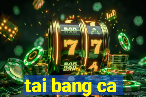 tai bang ca