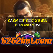 Cách đặt cược XS Max 3D ngày 20