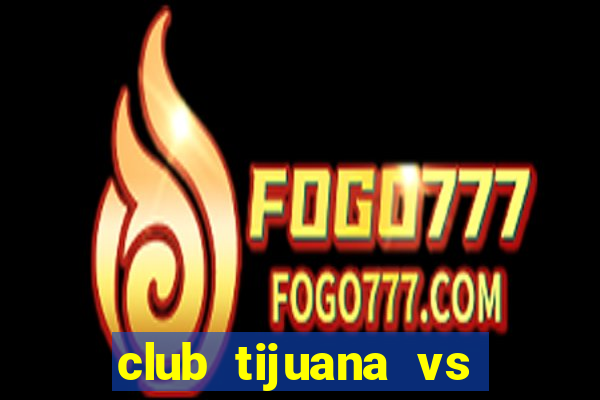 club tijuana vs cruz azul