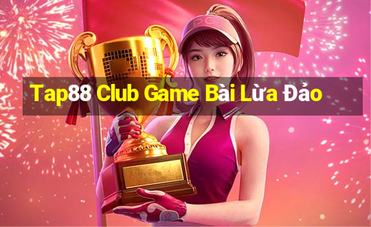 Tap88 Club Game Bài Lừa Đảo