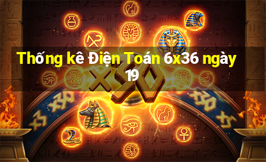 Thống kê Điện Toán 6x36 ngày 19