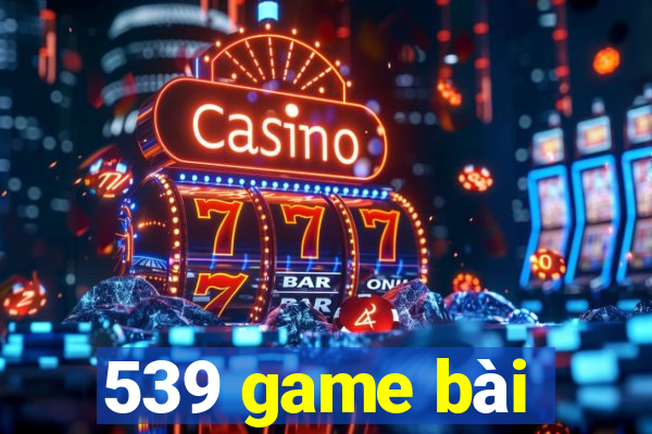 539 game bài