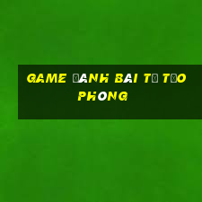 game đánh bài tự tạo phòng