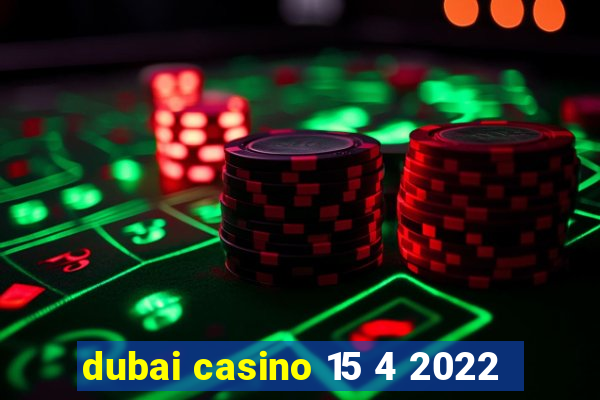 dubai casino 15 4 2022