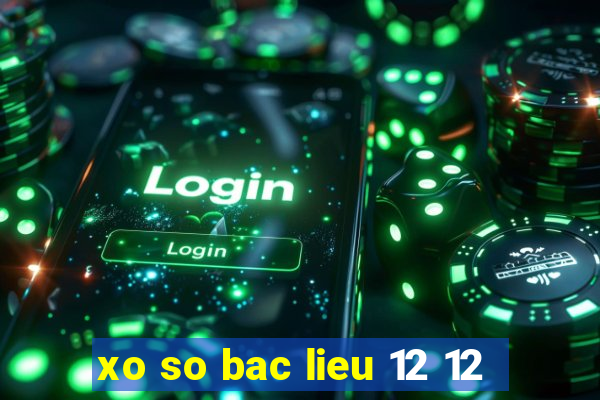 xo so bac lieu 12 12