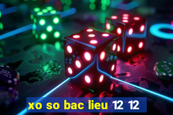 xo so bac lieu 12 12