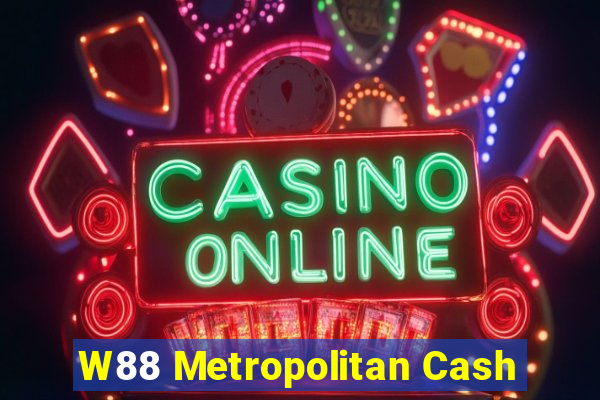 W88 Metropolitan Cash