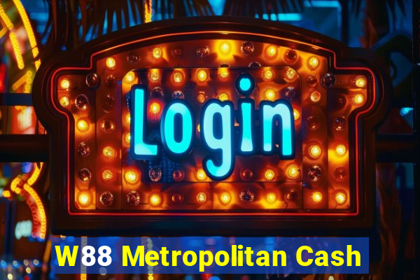 W88 Metropolitan Cash