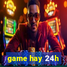 game hay 24h