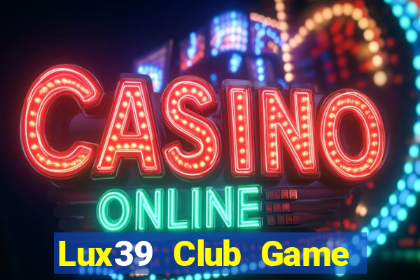 Lux39 Club Game Bài Binh 9 Cây