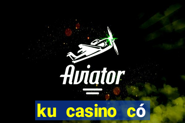 ku casino có bịp không