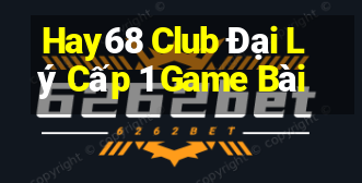 Hay68 Club Đại Lý Cấp 1 Game Bài