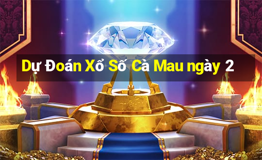 Dự Đoán Xổ Số Cà Mau ngày 2