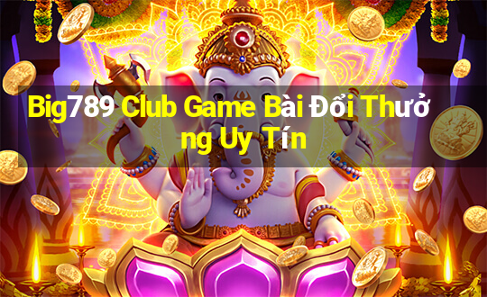 Big789 Club Game Bài Đổi Thưởng Uy Tín