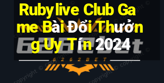 Rubylive Club Game Bài Đổi Thưởng Uy Tín 2024