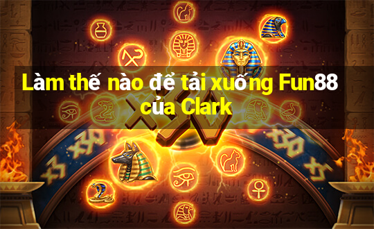 Làm thế nào để tải xuống Fun88 của Clark