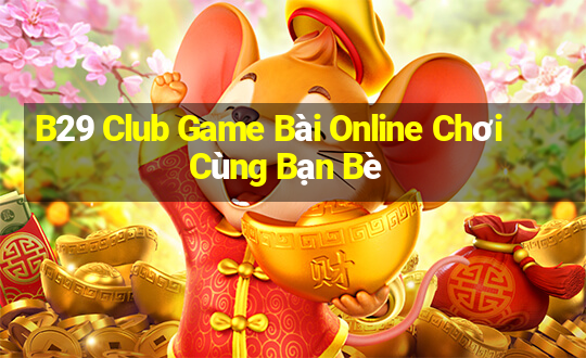 B29 Club Game Bài Online Chơi Cùng Bạn Bè