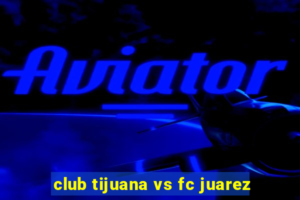 club tijuana vs fc juarez