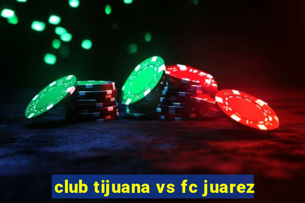 club tijuana vs fc juarez