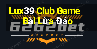 Lux39 Club Game Bài Lừa Đảo