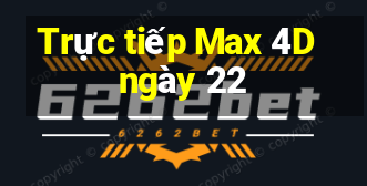 Trực tiếp Max 4D ngày 22