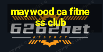 maywood ca fitness club