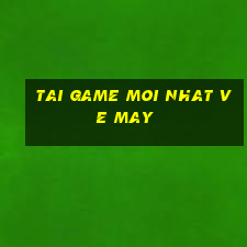 tai game moi nhat ve may