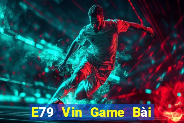 E79 Vin Game Bài Tiền Thật