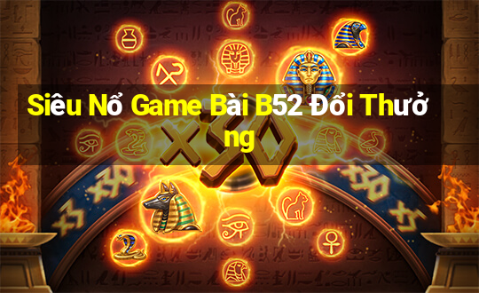 Siêu Nổ Game Bài B52 Đổi Thưởng