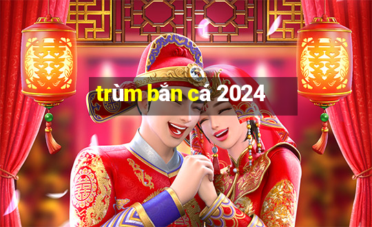 trùm bắn cá 2024