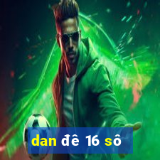 dan đê 16 sô