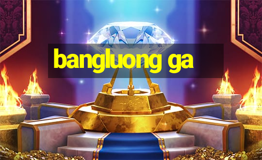 bangluong ga