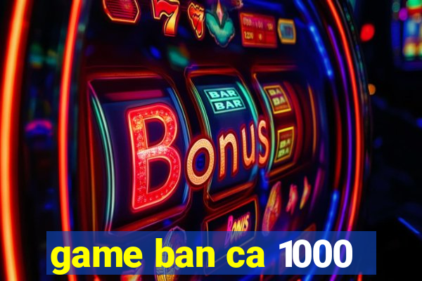 game ban ca 1000