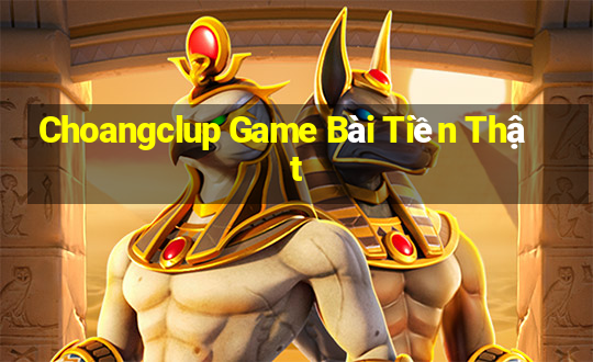 Choangclup Game Bài Tiền Thật