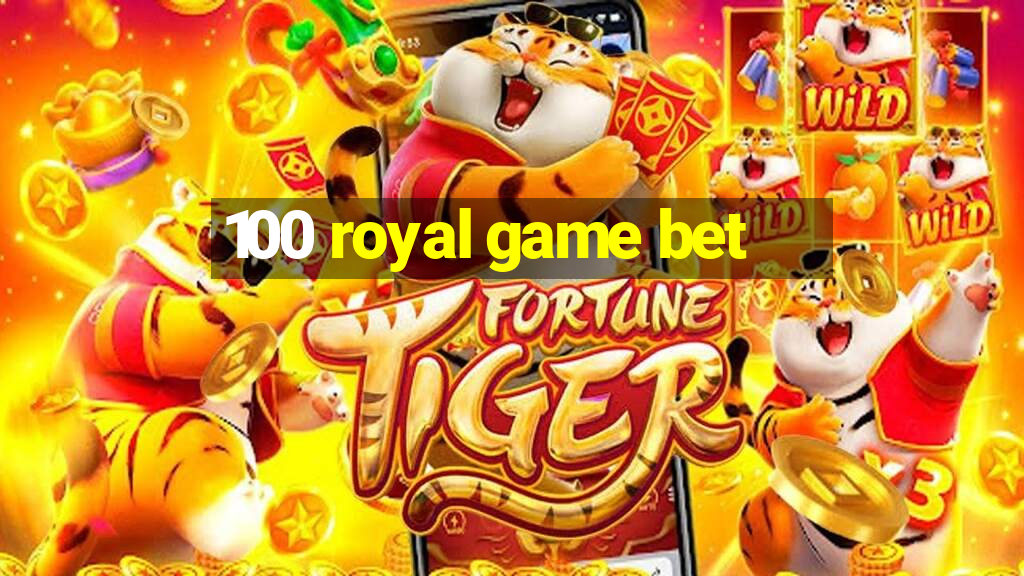 100 royal game bet