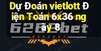 Dự Đoán vietlott Điện Toán 6x36 ngày 8