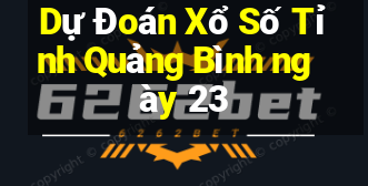 Dự Đoán Xổ Số Tỉnh Quảng Bình ngày 23