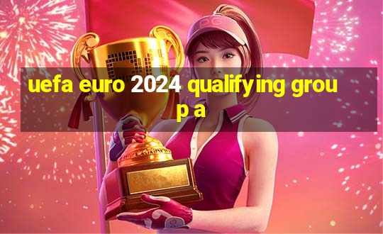 uefa euro 2024 qualifying group a