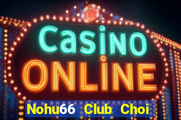 Nohu66 Club Choi Game Đánh Bài