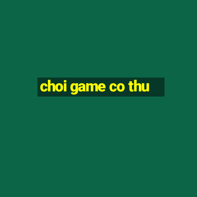 choi game co thu